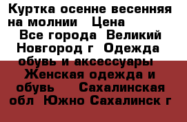 Куртка осенне-весенняя на молнии › Цена ­ 1 000 - Все города, Великий Новгород г. Одежда, обувь и аксессуары » Женская одежда и обувь   . Сахалинская обл.,Южно-Сахалинск г.